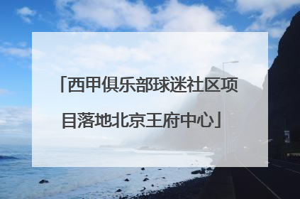 西甲俱乐部球迷社区项目落地北京王府中心