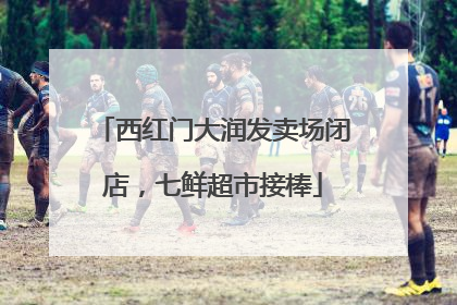西红门大润发卖场闭店，七鲜超市接棒