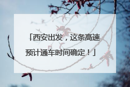 西安出发，这条高速预计通车时间确定！