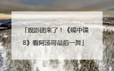 观影团来了！《碟中谍8》看阿汤哥最后一舞