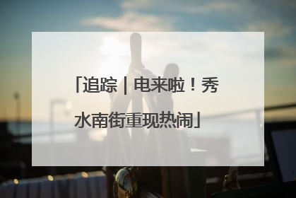 追踪｜电来啦！秀水南街重现热闹