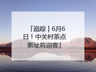 追踪｜6月6日！中关村茶点新址将迎客
