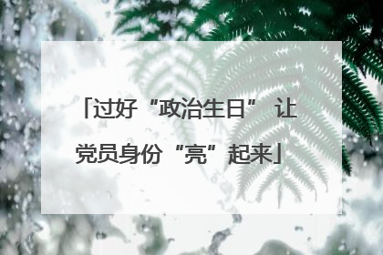 过好“政治生日” 让党员身份“亮”起来