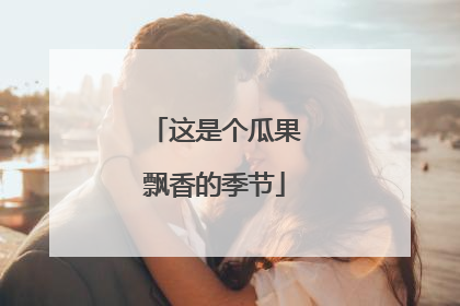 这是个瓜果飘香的季节