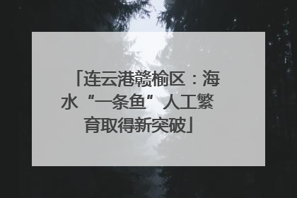 连云港赣榆区：海水“一条鱼”人工繁育取得新突破