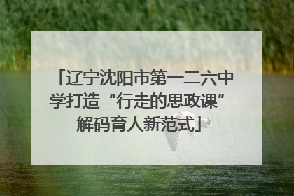 辽宁沈阳市第一二六中学打造“行走的思政课” 解码育人新范式