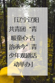 辽宁辽阳共青团“青暖童心 古韵承今”青少年观剧活动举办