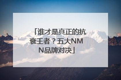 谁才是真正的抗衰王者？五大NMN品牌对决