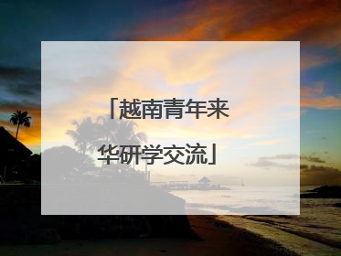 越南青年来华研学交流