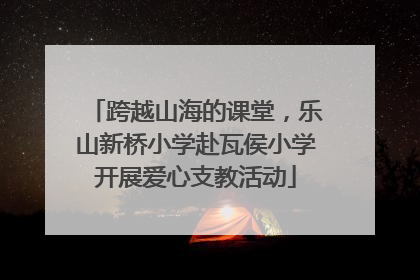跨越山海的课堂，乐山新桥小学赴瓦侯小学开展爱心支教活动