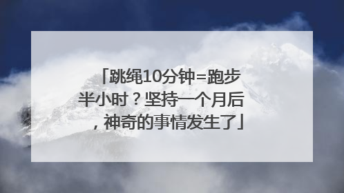 跳绳10分钟=跑步半小时？坚持一个月后，神奇的事情发生了