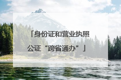 身份证和营业执照公证“跨省通办”