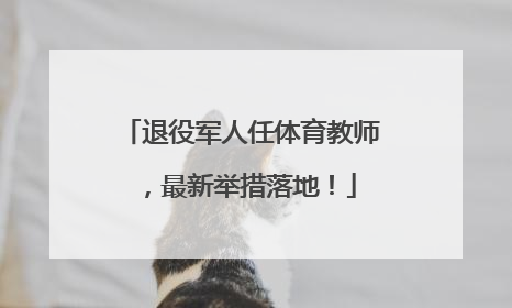 退役军人任体育教师，最新举措落地！