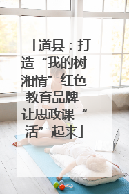 道县：打造“我的树湘情”红色教育品牌 让思政课“活”起来