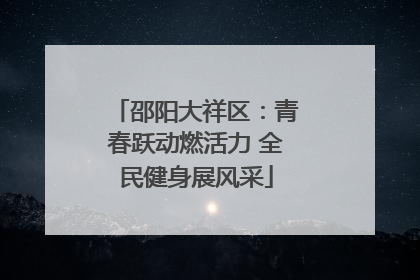 邵阳大祥区：青春跃动燃活力 全民健身展风采