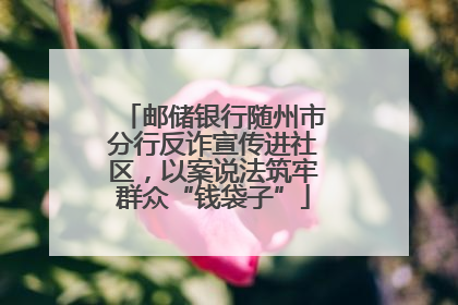 邮储银行随州市分行反诈宣传进社区，以案说法筑牢群众“钱袋子”