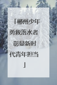 郴州少年勇救落水者 彰显新时代青年担当