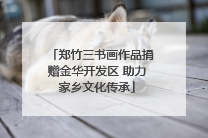 郑竹三书画作品捐赠金华开发区 助力家乡文化传承