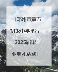 郑州市第五初级中学举行2025届毕业典礼活动