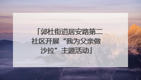 郭杜街道居安路第二社区开展“我为父亲做沙拉”主题活动