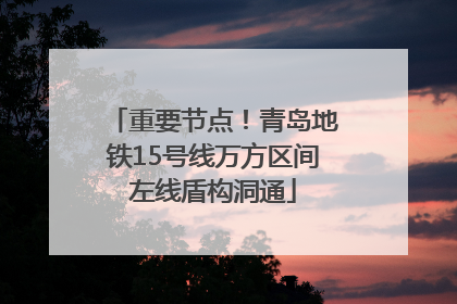 重要节点！青岛地铁15号线万方区间左线盾构洞通