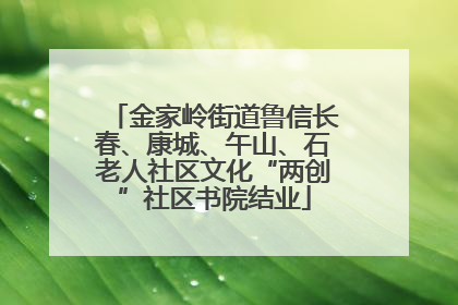金家岭街道鲁信长春、康城、午山、石老人社区文化“两创”社区书院结业