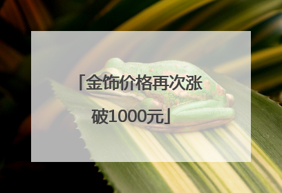 金饰价格再次涨破1000元