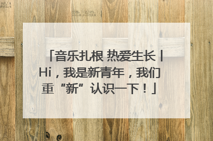 音乐扎根 热爱生长丨Hi，我是新青年，我们重“新”认识一下！