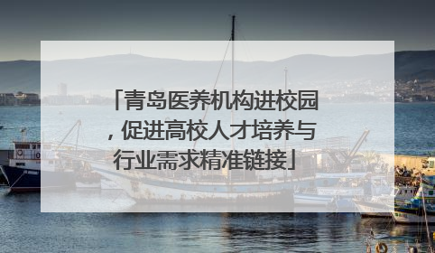 青岛医养机构进校园，促进高校人才培养与行业需求精准链接
