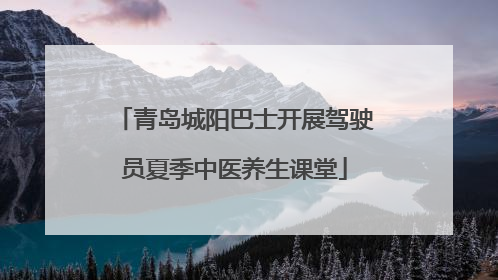 青岛城阳巴士开展驾驶员夏季中医养生课堂