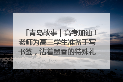 青岛故事｜高考加油！老师为高三学生准备手写书签，沾着墨香的特殊礼物有满满的祝福