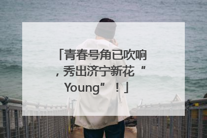 青春号角已吹响，秀出济宁新花“Young”！