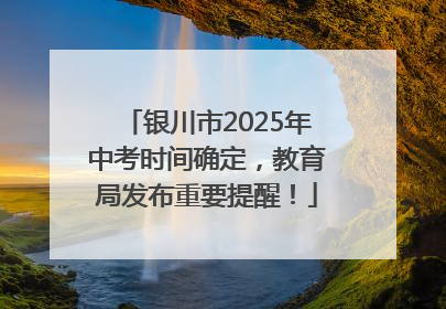 银川市2025年中考时间确定，教育局发布重要提醒！