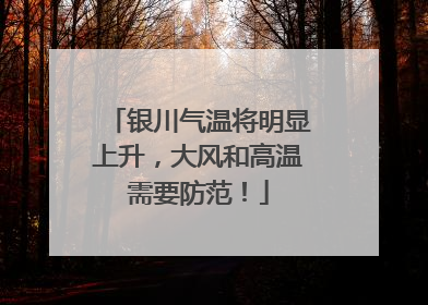 银川气温将明显上升，大风和高温需要防范！