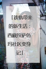 铁轨带来的新生活：西藏拉萨色玛社区变身记
