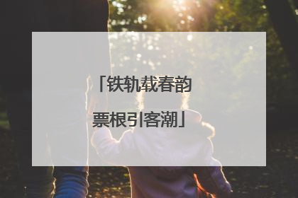 铁轨载春韵 票根引客潮