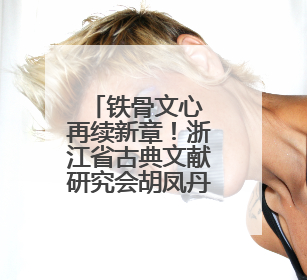 铁骨文心 再续新章！浙江省古典文献研究会胡凤丹专委会在杭成立