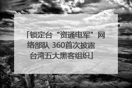 锁定台“资通电军”网络部队 360首次披露台湾五大黑客组织
