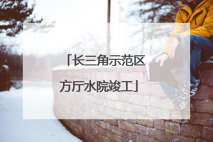 长三角示范区方厅水院竣工