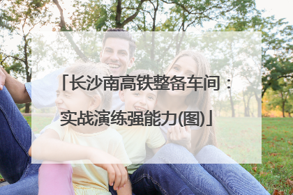 长沙南高铁整备车间：实战演练强能力(图)