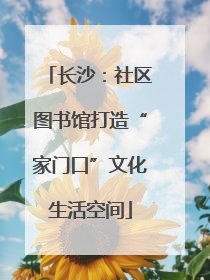 长沙：社区图书馆打造“家门口”文化生活空间