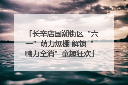 长辛店国潮街区“六一”萌力爆棚 解锁“鸭力全消”童趣狂欢