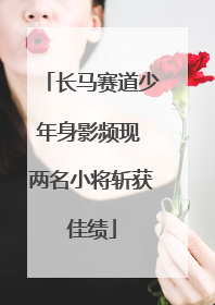 长马赛道少年身影频现 两名小将斩获佳绩