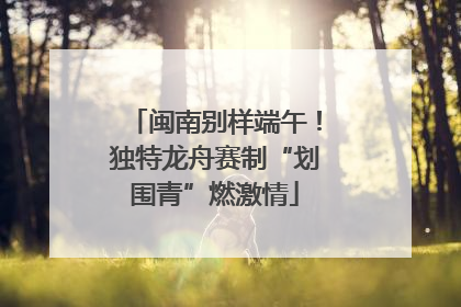 闽南别样端午！独特龙舟赛制“划围青”燃激情