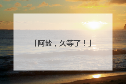 阿盐，久等了！