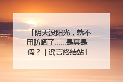 阴天没阳光，就不用防晒了……是真是假？｜谣言终结站