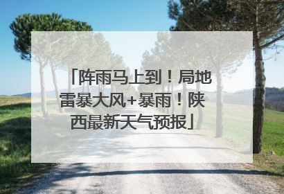 阵雨马上到！局地雷暴大风+暴雨！陕西最新天气预报
