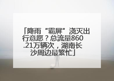降雨“霸屏”浇灭出行意愿？总流量860.21万辆次，湖南长沙周边最繁忙