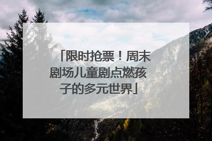 限时抢票！周末剧场儿童剧点燃孩子的多元世界