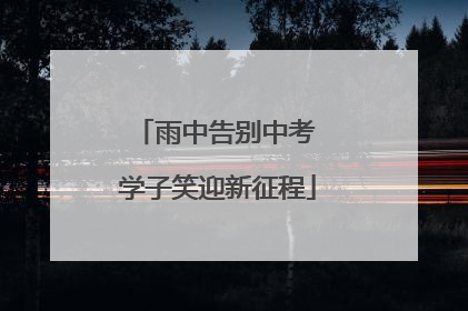 雨中告别中考 学子笑迎新征程
